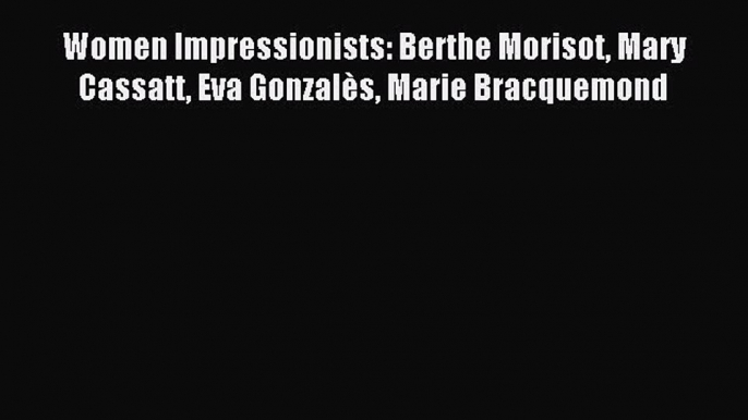 (PDF Download) Women Impressionists: Berthe Morisot Mary Cassatt Eva Gonzalès Marie Bracquemond