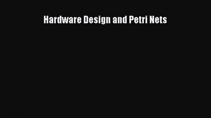 [PDF Download] Hardware Design and Petri Nets [Download] Online