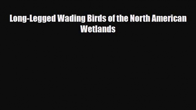 [PDF Download] Long-Legged Wading Birds of the North American Wetlands [Read] Online