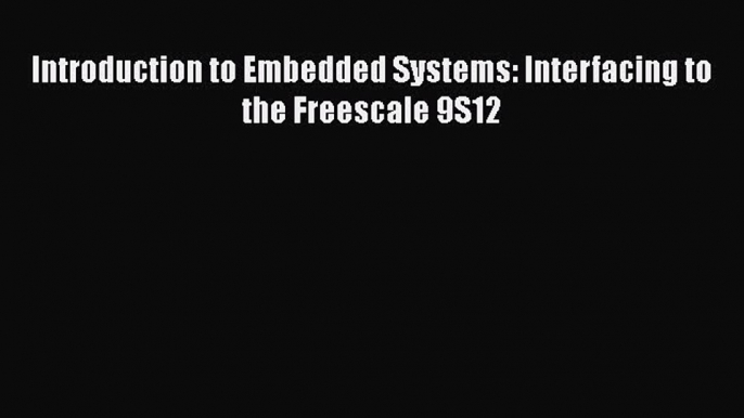 [PDF Download] Introduction to Embedded Systems: Interfacing to the Freescale 9S12 [PDF] Full