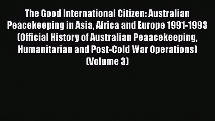 The Good International Citizen: Australian Peacekeeping in Asia Africa and Europe 1991-1993