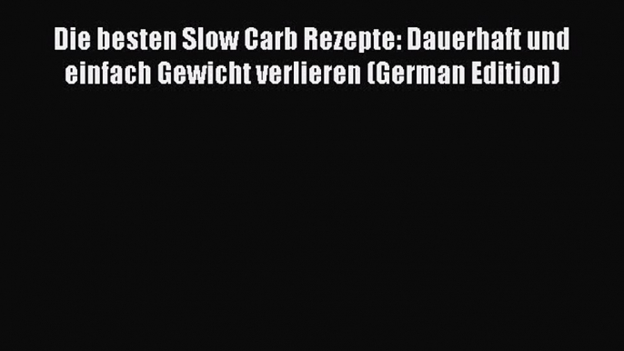 (PDF Download) Die besten Slow Carb Rezepte: Dauerhaft und einfach Gewicht verlieren (German