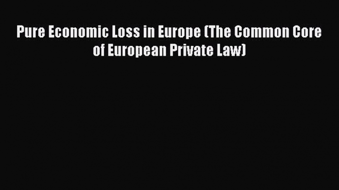 Pure Economic Loss in Europe (The Common Core of European Private Law)  Free Books