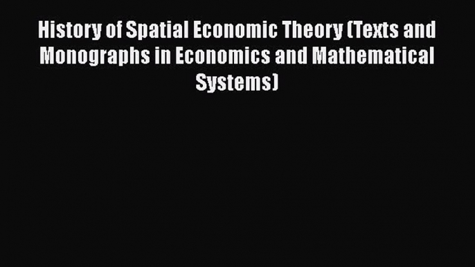 History of Spatial Economic Theory (Texts and Monographs in Economics and Mathematical Systems)