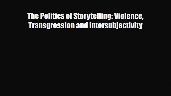 [PDF Download] The Politics of Storytelling: Violence Transgression and Intersubjectivity [Download]