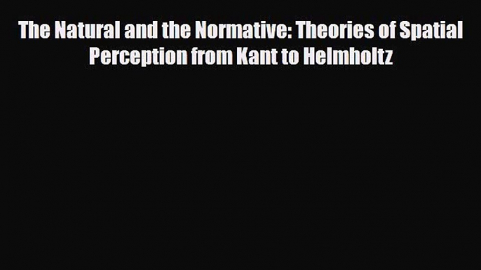 [PDF Download] The Natural and the Normative: Theories of Spatial Perception from Kant to Helmholtz