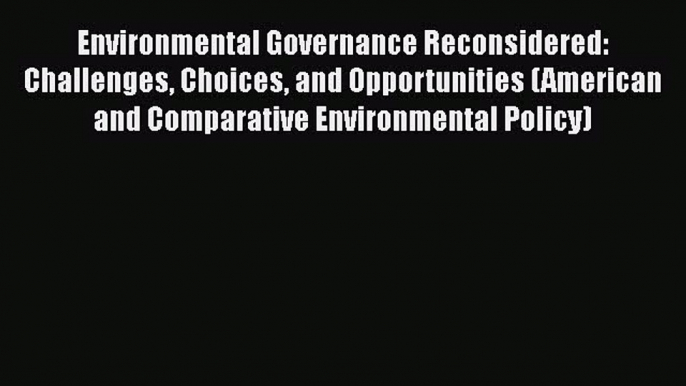 Environmental Governance Reconsidered: Challenges Choices and Opportunities (American and Comparative