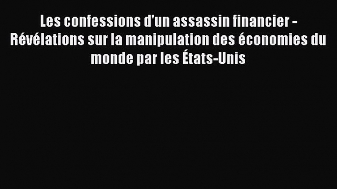 [PDF Download] Les confessions d'un assassin financier - Révélations sur la manipulation des