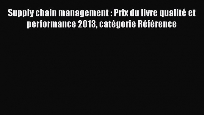 [PDF Download] Supply chain management : Prix du livre qualité et performance 2013 catégorie