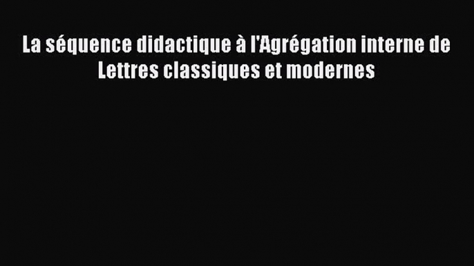 [PDF Download] La séquence didactique à l'Agrégation interne de Lettres classiques et modernes