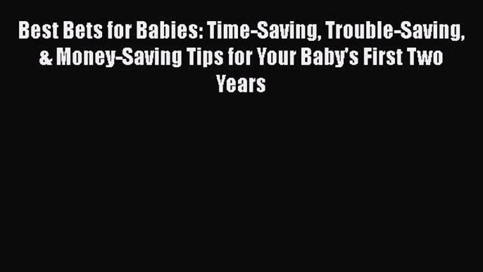 Best Bets for Babies: Time-Saving Trouble-Saving & Money-Saving Tips for Your Baby's First