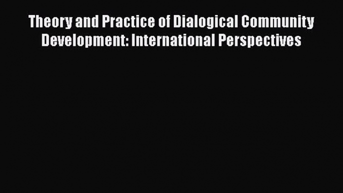 Theory and Practice of Dialogical Community Development: International Perspectives  Free PDF