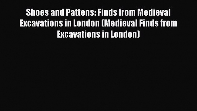 (PDF Download) Shoes and Pattens: Finds from Medieval Excavations in London (Medieval Finds