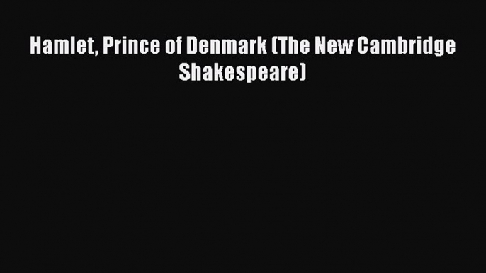 Hamlet Prince of Denmark (The New Cambridge Shakespeare)  Free Books