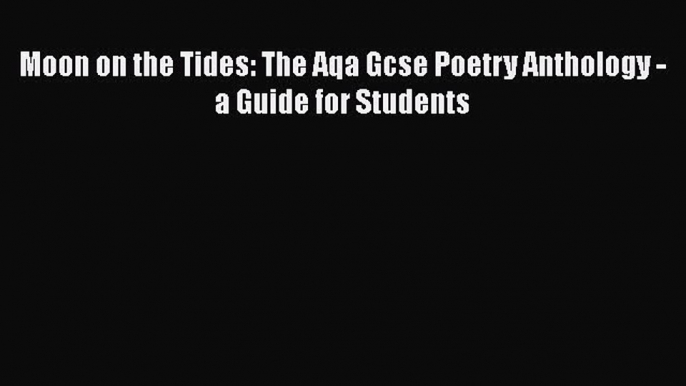 Moon on the Tides: The Aqa Gcse Poetry Anthology - a Guide for Students  Free Books