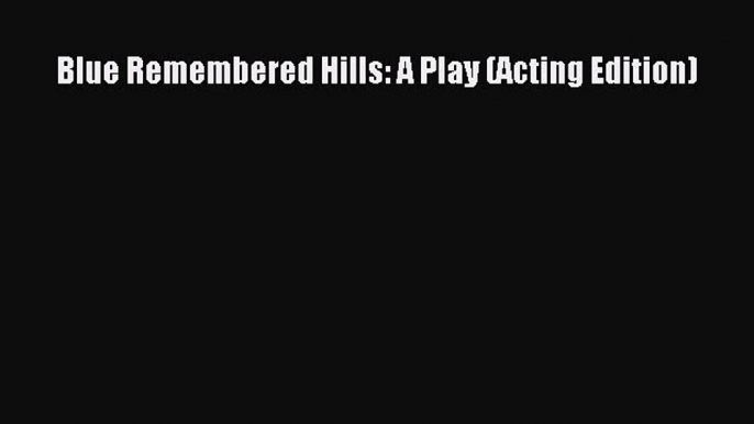 Blue Remembered Hills: A Play (Acting Edition)  PDF Download