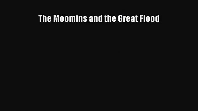 The Moomins and the Great Flood  Free PDF