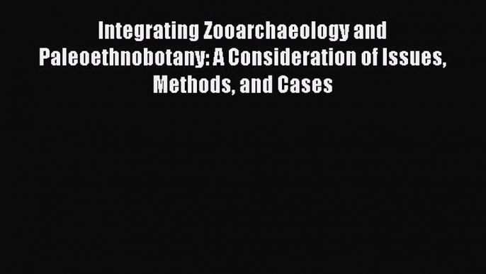 Integrating Zooarchaeology and Paleoethnobotany: A Consideration of Issues Methods and Cases