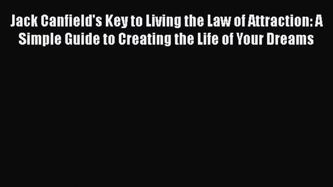 Jack Canfield's Key to Living the Law of Attraction: A Simple Guide to Creating the Life of