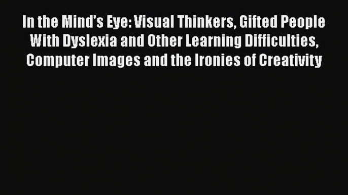 In the Mind's Eye: Visual Thinkers Gifted People With Dyslexia and Other Learning Difficulties