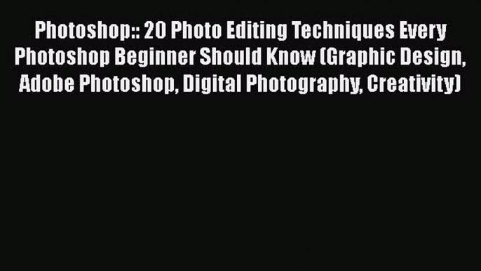[PDF Download] Photoshop:: 20 Photo Editing Techniques Every Photoshop Beginner Should Know