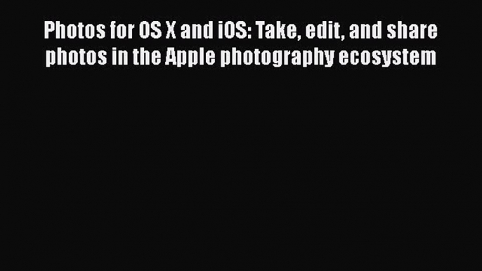 [PDF Download] Photos for OS X and iOS: Take edit and share photos in the Apple photography