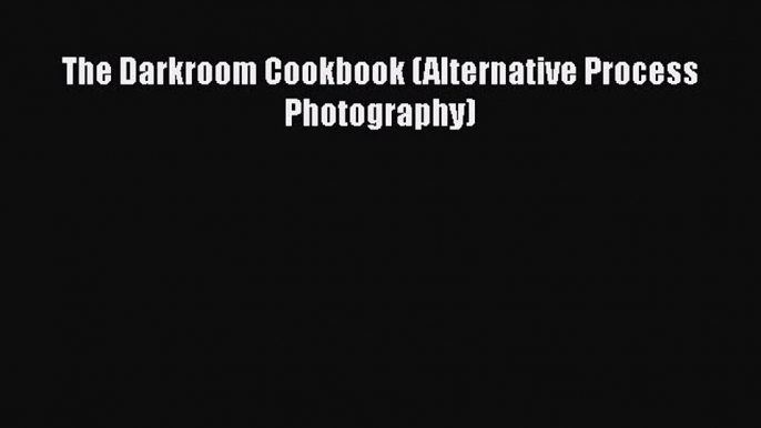 [PDF Download] The Darkroom Cookbook (Alternative Process Photography) [Download] Full Ebook