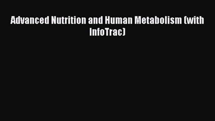 Advanced Nutrition and Human Metabolism (with InfoTrac)  Free Books