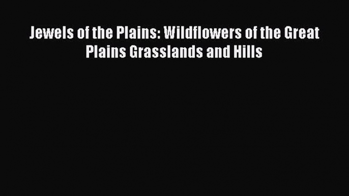 Jewels of the Plains: Wildflowers of the Great Plains Grasslands and Hills  Free Books