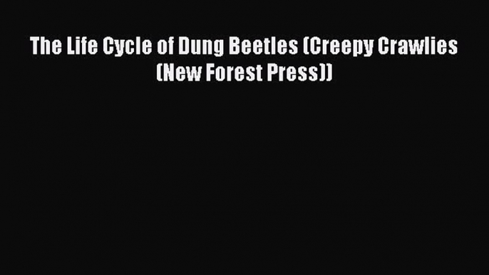 (PDF Download) The Life Cycle of Dung Beetles (Creepy Crawlies (New Forest Press)) Download