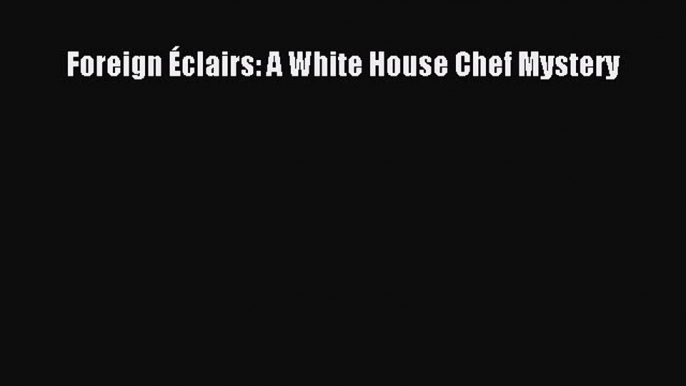 Foreign Éclairs: A White House Chef Mystery  Free Books