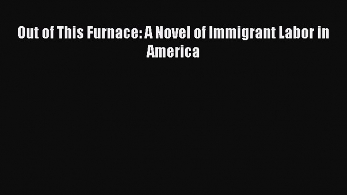 Out of This Furnace: A Novel of Immigrant Labor in America Read Online PDF