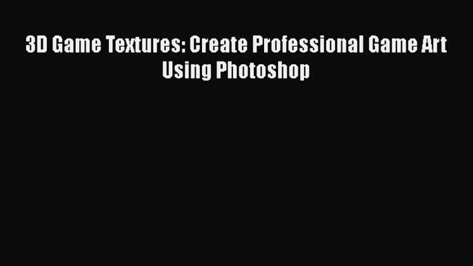 [PDF Download] 3D Game Textures: Create Professional Game Art Using Photoshop [PDF] Online