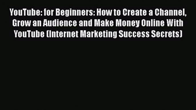 [PDF Download] YouTube: for Beginners: How to Create a Channel Grow an Audience and Make Money