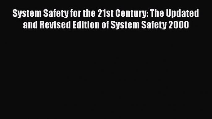 System Safety for the 21st Century: The Updated and Revised Edition of System Safety 2000 Free