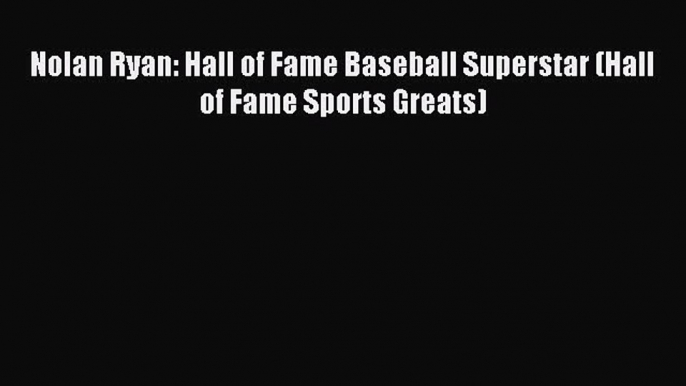 (PDF Download) Nolan Ryan: Hall of Fame Baseball Superstar (Hall of Fame Sports Greats) PDF