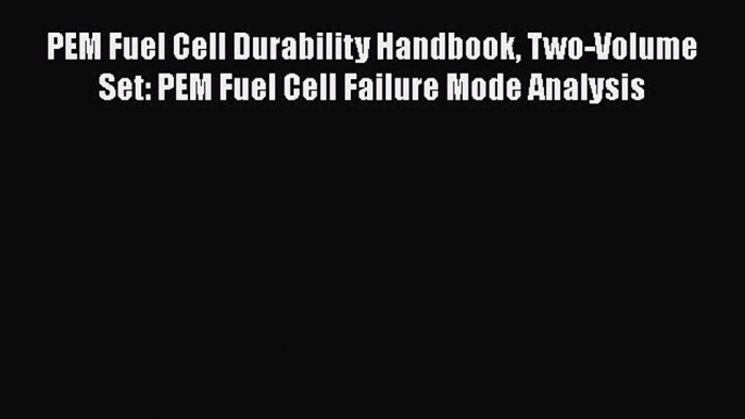 PEM Fuel Cell Durability Handbook Two-Volume Set: PEM Fuel Cell Failure Mode Analysis  PDF