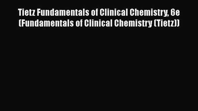 Tietz Fundamentals of Clinical Chemistry 6e (Fundamentals of Clinical Chemistry (Tietz)) Free