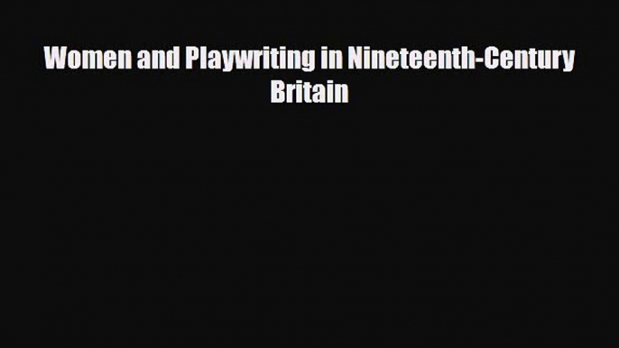 [PDF Download] Women and Playwriting in Nineteenth-Century Britain [Read] Full Ebook