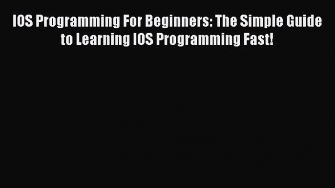 [PDF Download] IOS Programming For Beginners: The Simple Guide to Learning IOS Programming