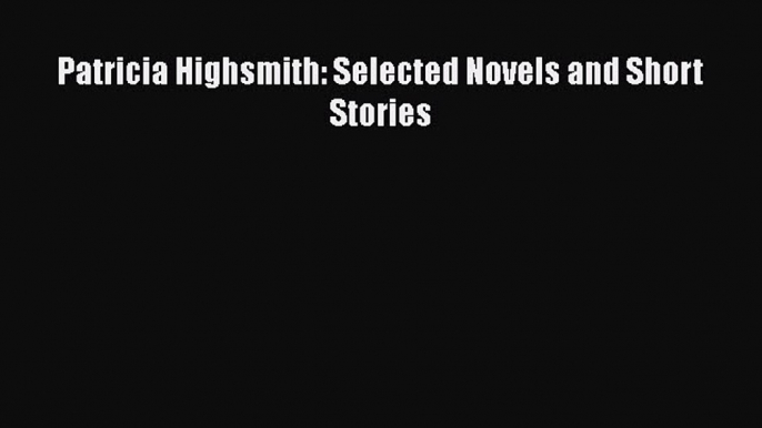 Patricia Highsmith: Selected Novels and Short Stories  Free Books