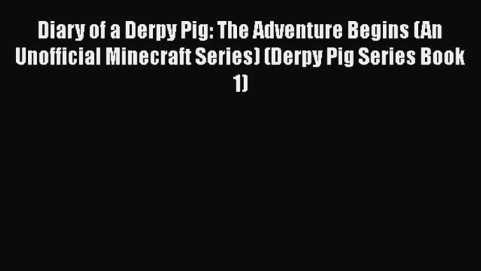 Diary of a Derpy Pig: The Adventure Begins (An Unofficial Minecraft Series) (Derpy Pig Series