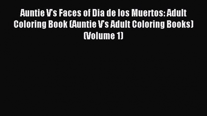 (PDF Download) Auntie V's Faces of Dia de los Muertos: Adult Coloring Book (Auntie V's Adult