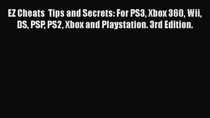 EZ Cheats  Tips and Secrets: For PS3 Xbox 360 Wii DS PSP PS2 Xbox and Playstation. 3rd Edition.