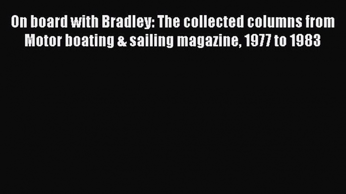 [PDF Download] On board with Bradley: The collected columns from Motor boating & sailing magazine