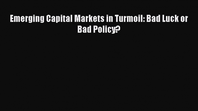 PDF Download Emerging Capital Markets in Turmoil: Bad Luck or Bad Policy? Download Full Ebook