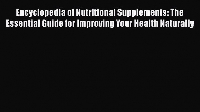 Encyclopedia of Nutritional Supplements: The Essential Guide for Improving Your Health Naturally