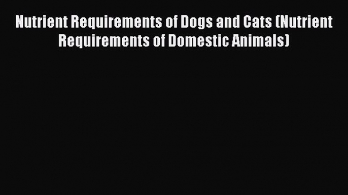 Nutrient Requirements of Dogs and Cats (Nutrient Requirements of Domestic Animals)  Free Books