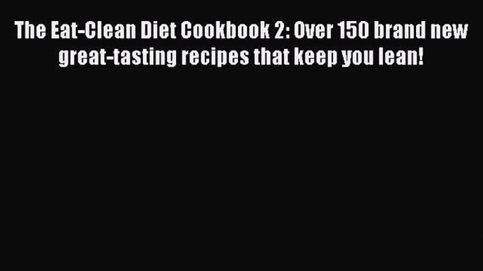 The Eat-Clean Diet Cookbook 2: Over 150 brand new great-tasting recipes that keep you lean!