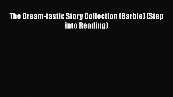 [PDF Download] The Dream-tastic Story Collection (Barbie) (Step into Reading) [PDF] Full Ebook